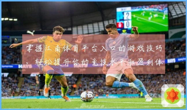 掌握江南体育平台入口的游戏技巧，轻松提升你的竞技水平和盈利体验