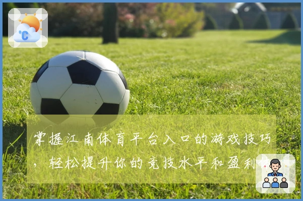 掌握江南体育平台入口的游戏技巧，轻松提升你的竞技水平和盈利体验
