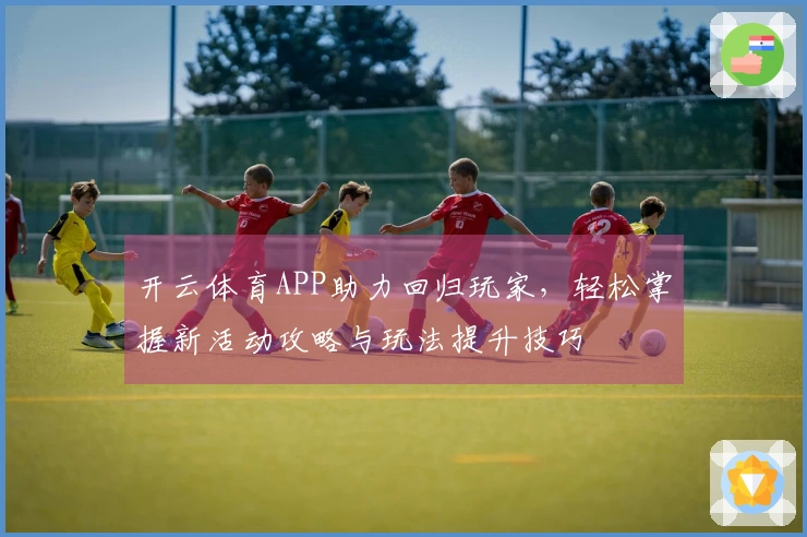 开云体育APP助力回归玩家，轻松掌握新活动攻略与玩法提升技巧