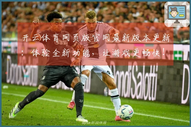 开云体育网页版官网最新版本更新：体验全新功能，让游戏更畅快！