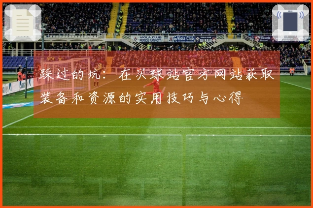 踩过的坑：在买球站官方网站获取装备和资源的实用技巧与心得