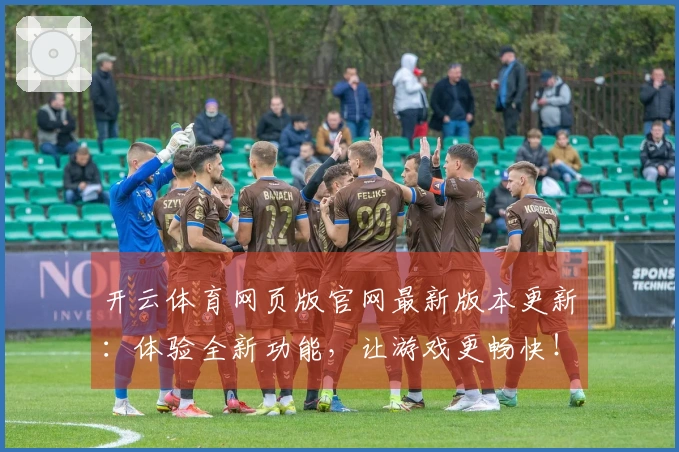 开云体育网页版官网最新版本更新：体验全新功能，让游戏更畅快！