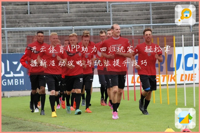 开云体育APP助力回归玩家，轻松掌握新活动攻略与玩法提升技巧