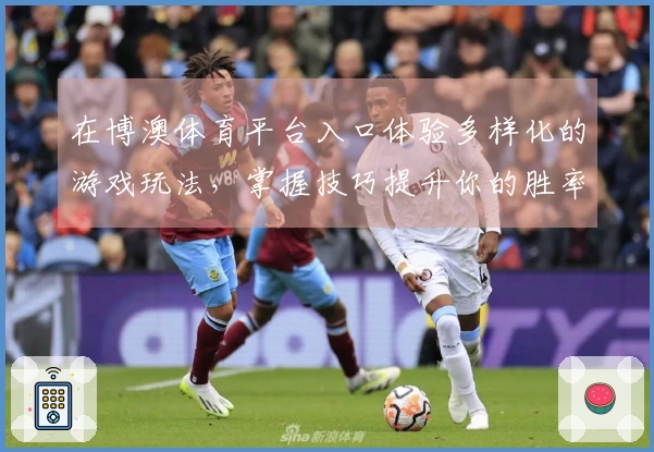 在博澳体育平台入口体验多样化的游戏玩法，掌握技巧提升你的胜率