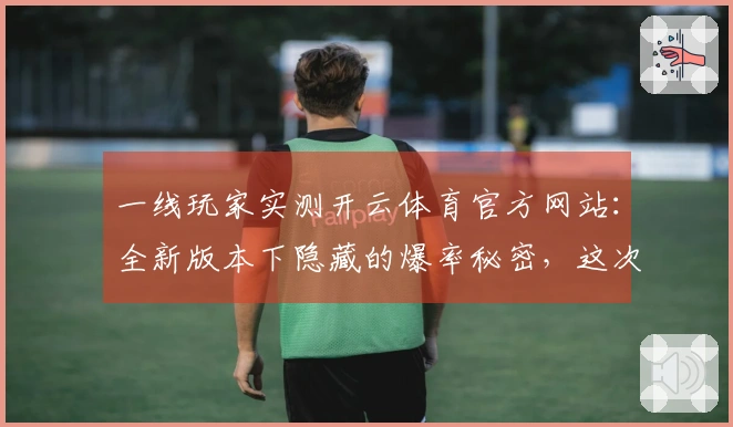 一线玩家实测开云体育官方网站：全新版本下隐藏的爆率秘密，这次真的不一样了